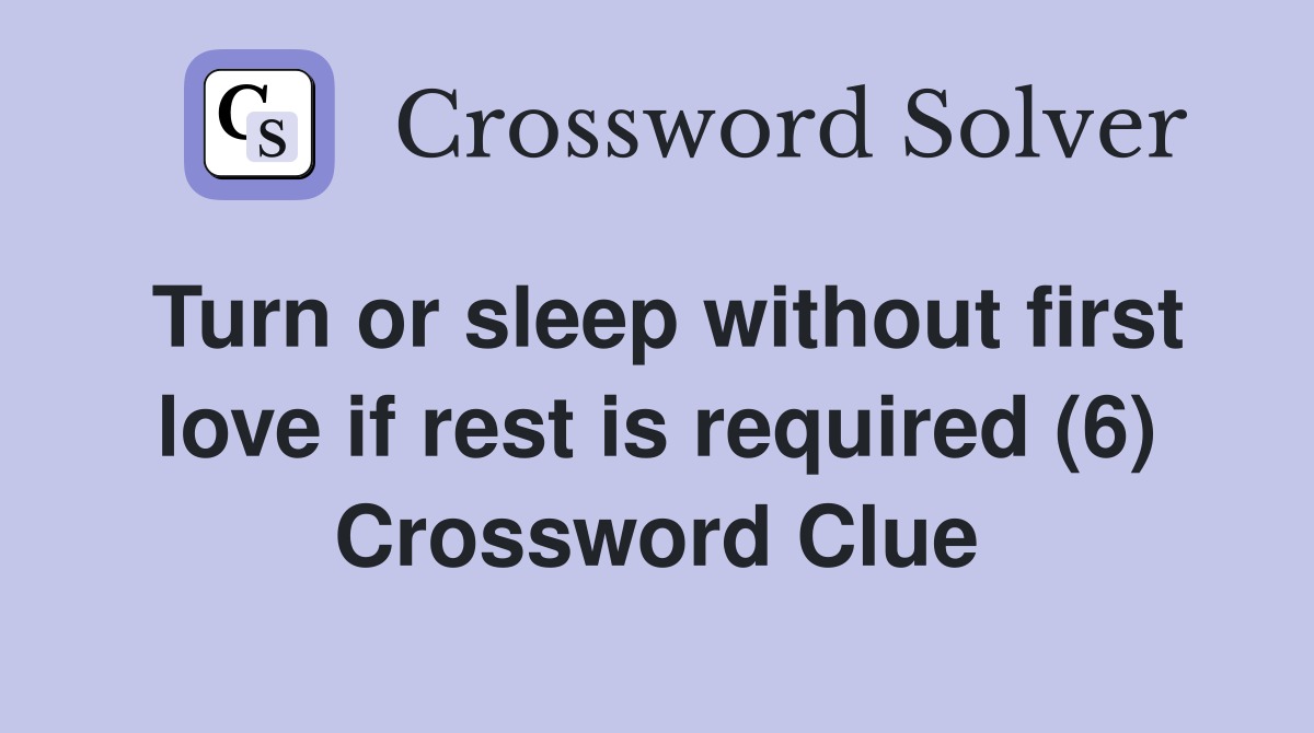 Turn or sleep without first love if rest is required (6) Crossword Clue