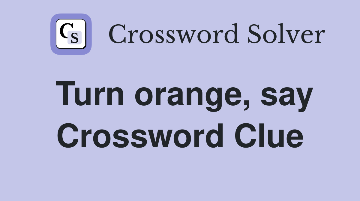 Turn orange, say Crossword Clue