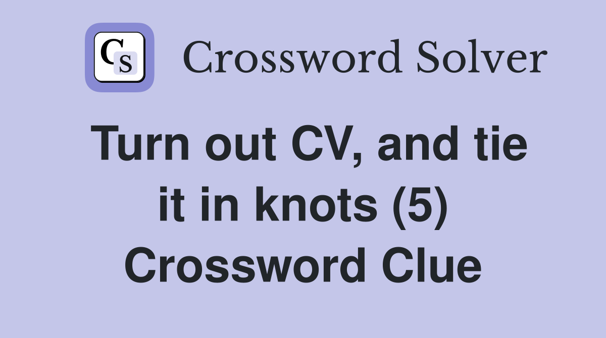 Turn out CV, and tie it in knots (5) Crossword Clue