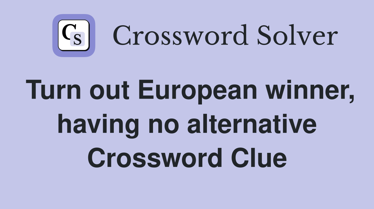Turn out European winner, having no alternative Crossword Clue