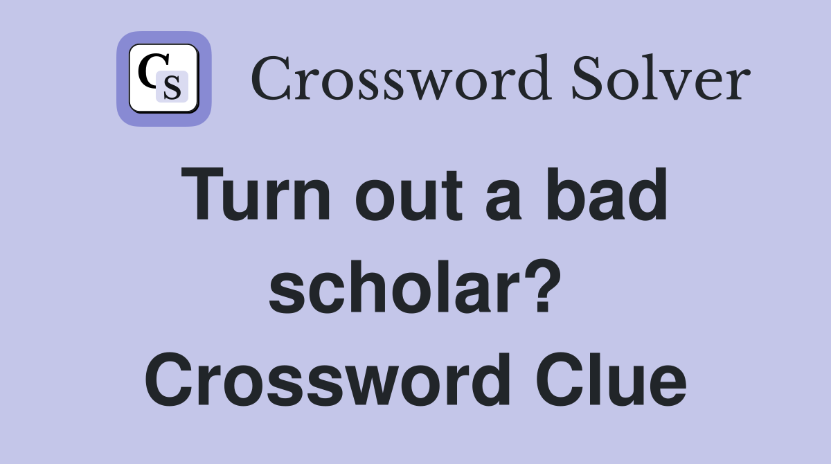 Turn out a bad scholar? Crossword Clue