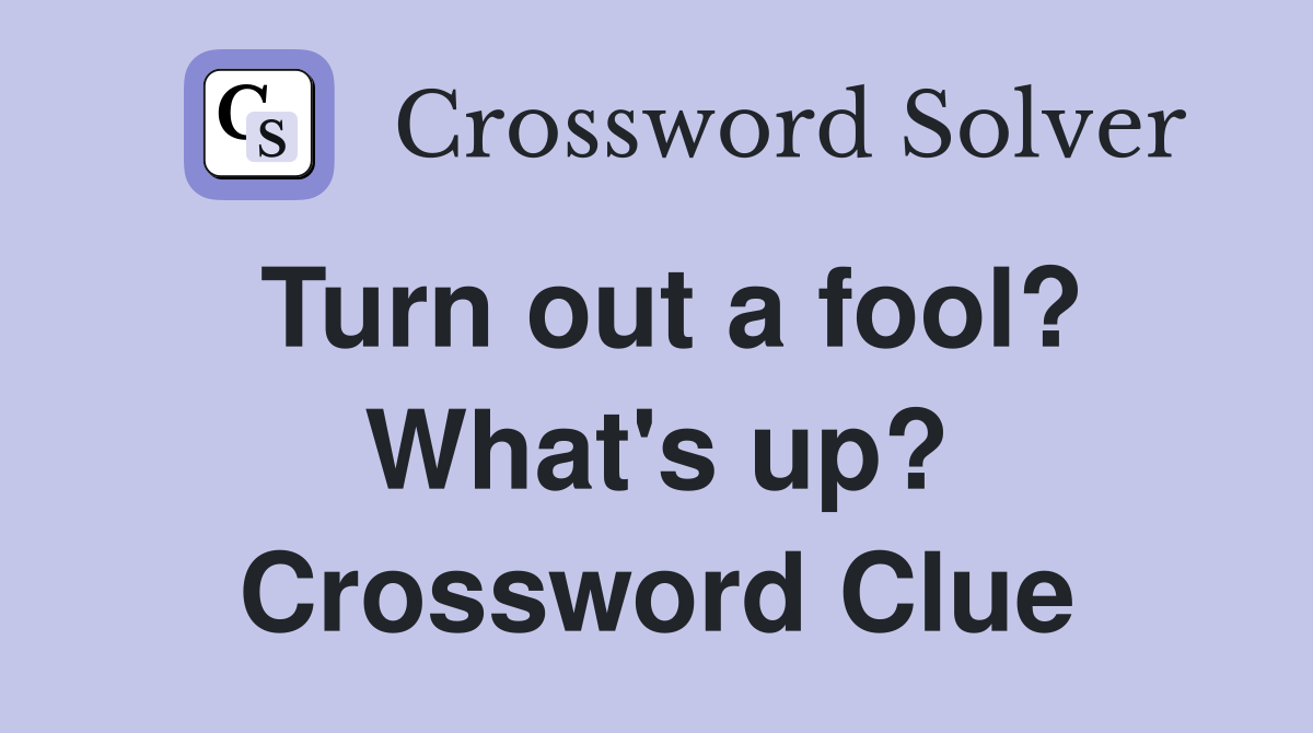 Turn out a fool? What's up? Crossword Clue
