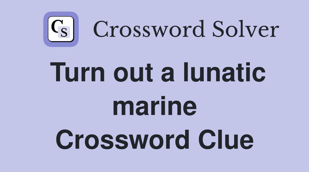 Turn out a lunatic marine Crossword Clue