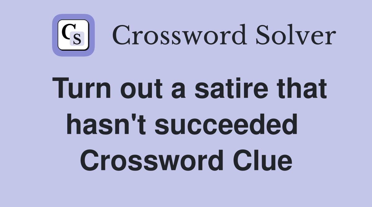 Turn out a satire that hasn't succeeded  Crossword Clue