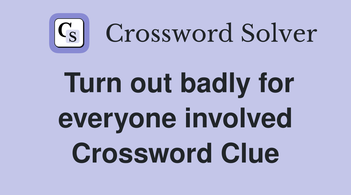 Turn out badly for everyone involved Crossword Clue