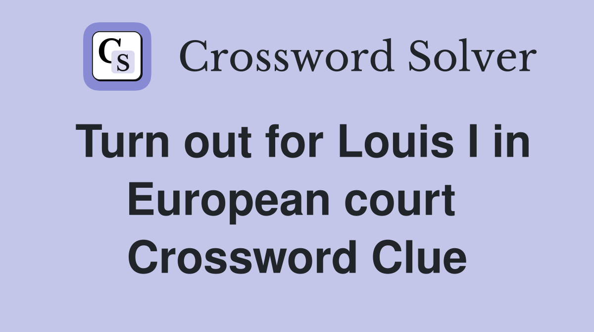Turn out for Louis I in European court  Crossword Clue