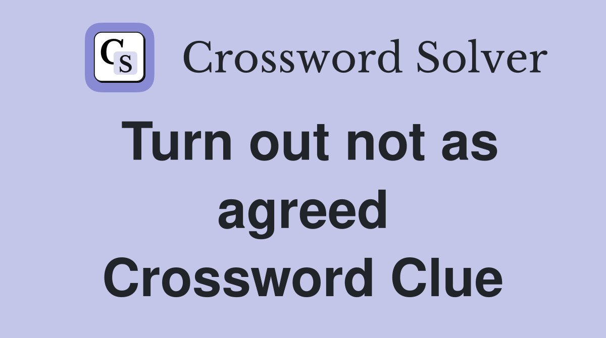 Turn out not as agreed Crossword Clue