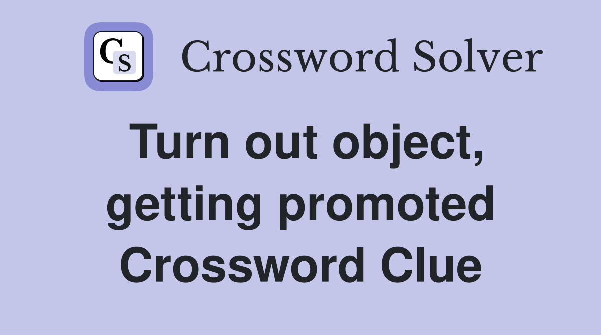 Turn out object, getting promoted Crossword Clue