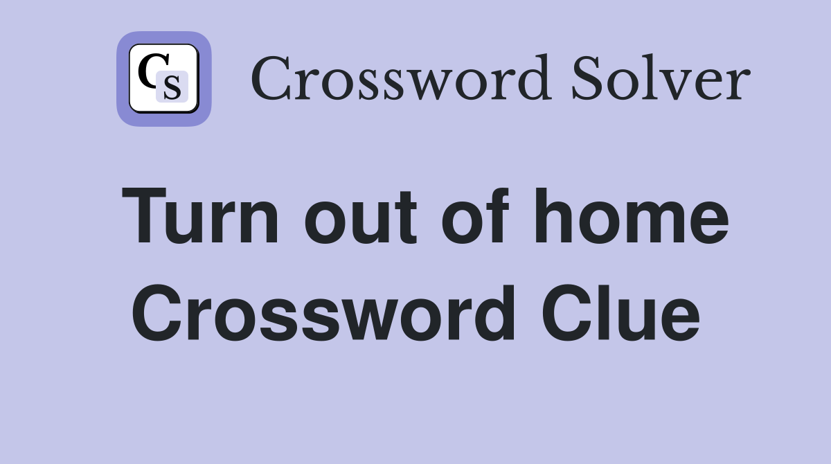 Turn out of home Crossword Clue