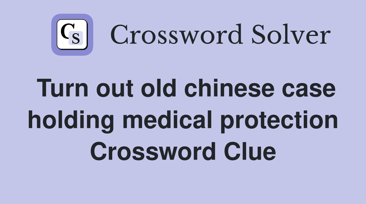Turn out old chinese case holding medical protection Crossword Clue