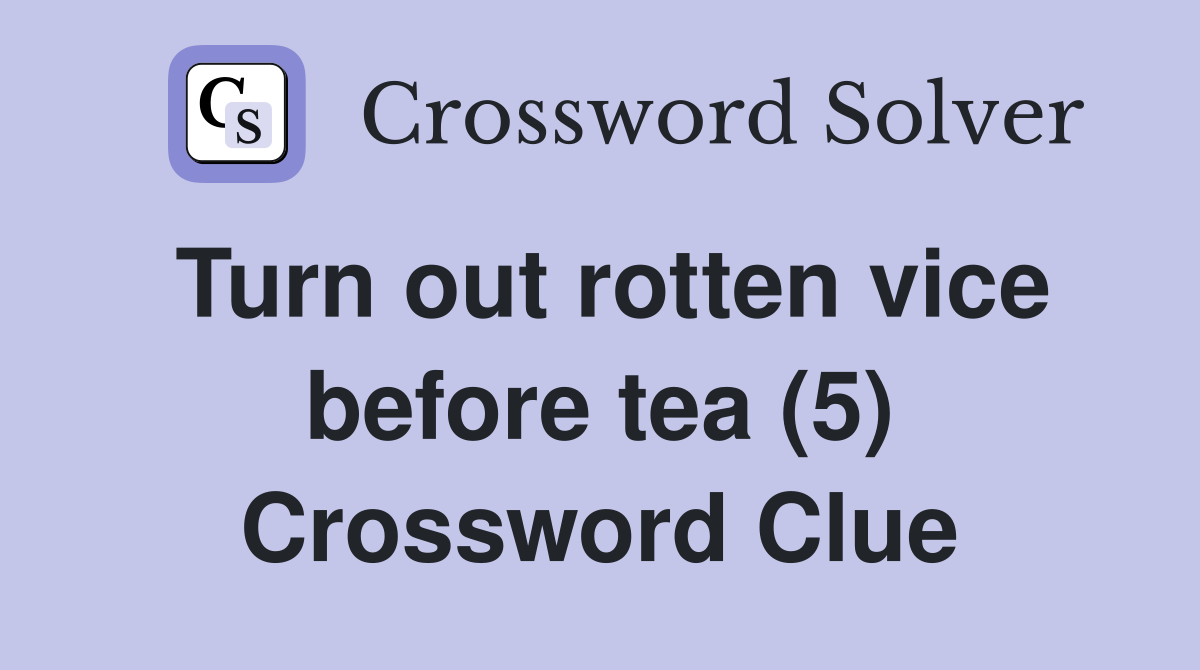 Turn out rotten vice before tea (5) Crossword Clue