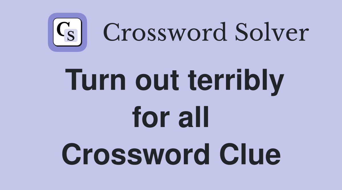 Turn out terribly for all Crossword Clue