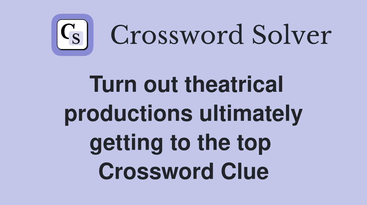 Turn out theatrical productions ultimately getting to the top  Crossword Clue