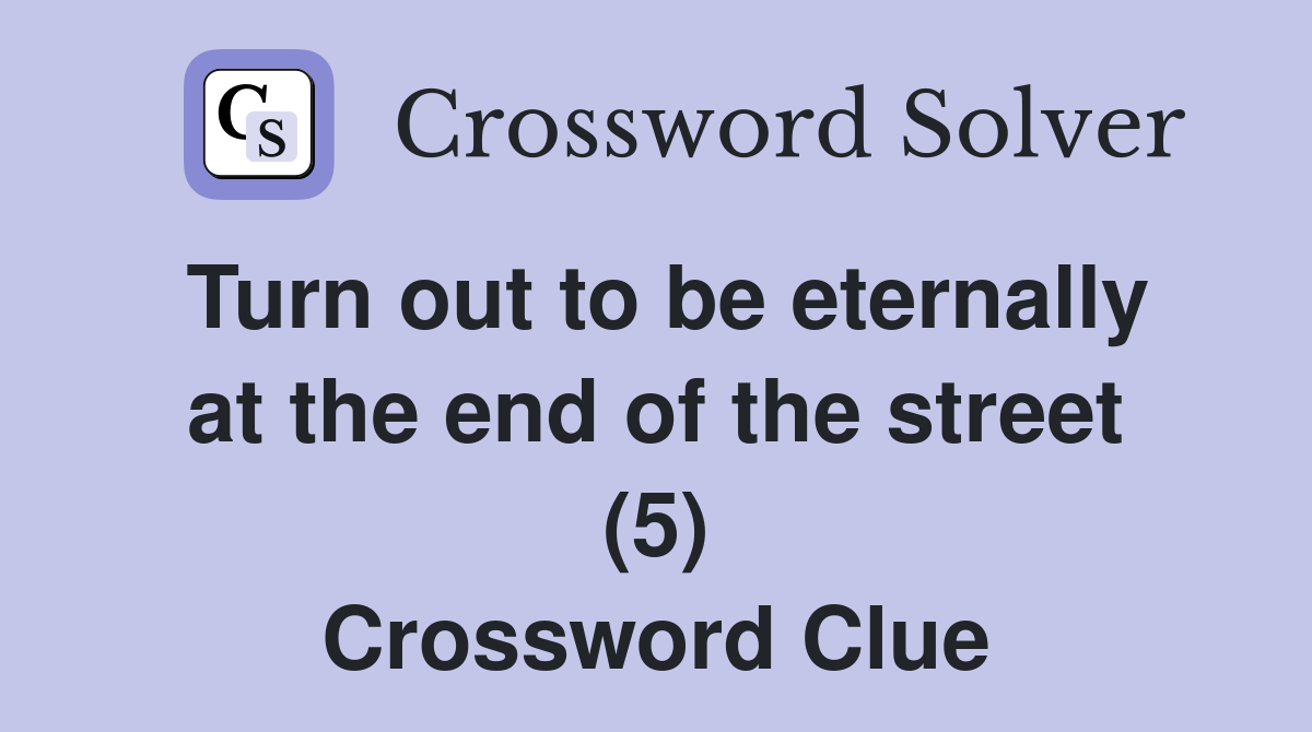Turn out to be eternally at the end of the street (5) Crossword Clue