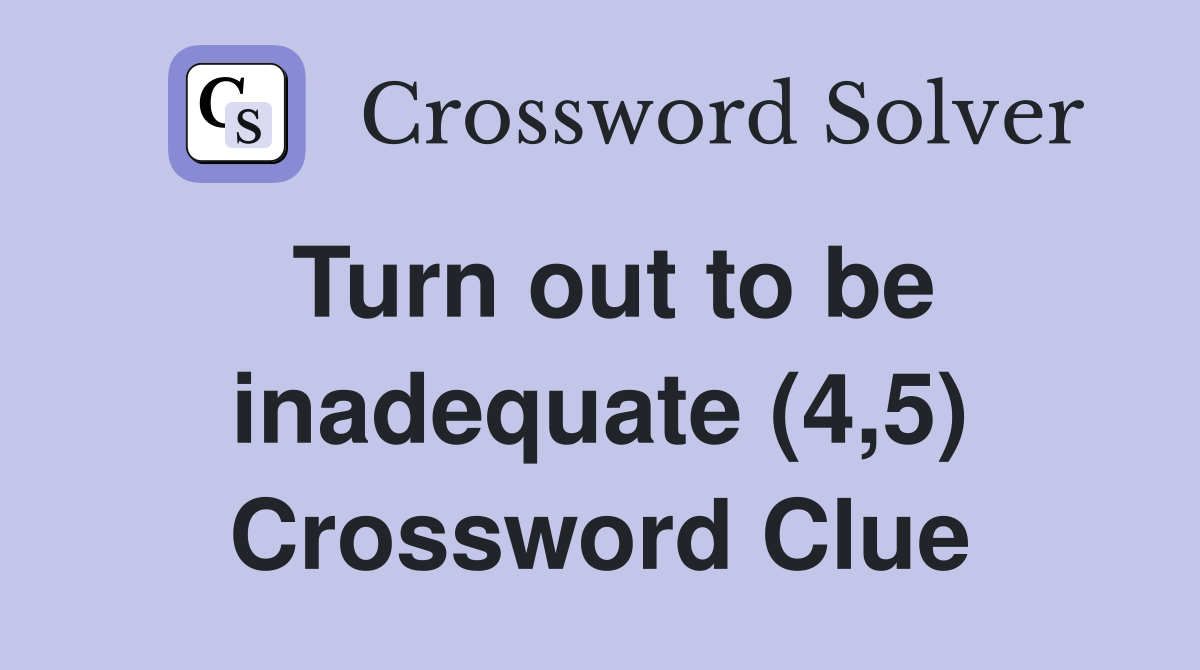 Turn out to be inadequate (4,5) Crossword Clue