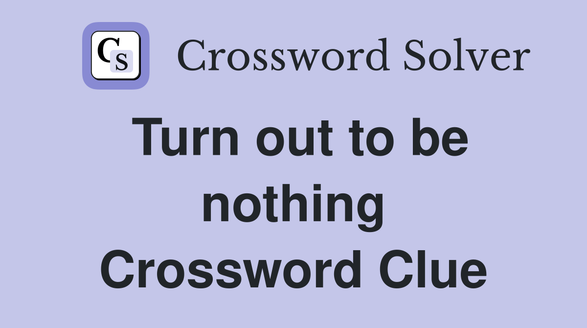 Turn out to be nothing Crossword Clue