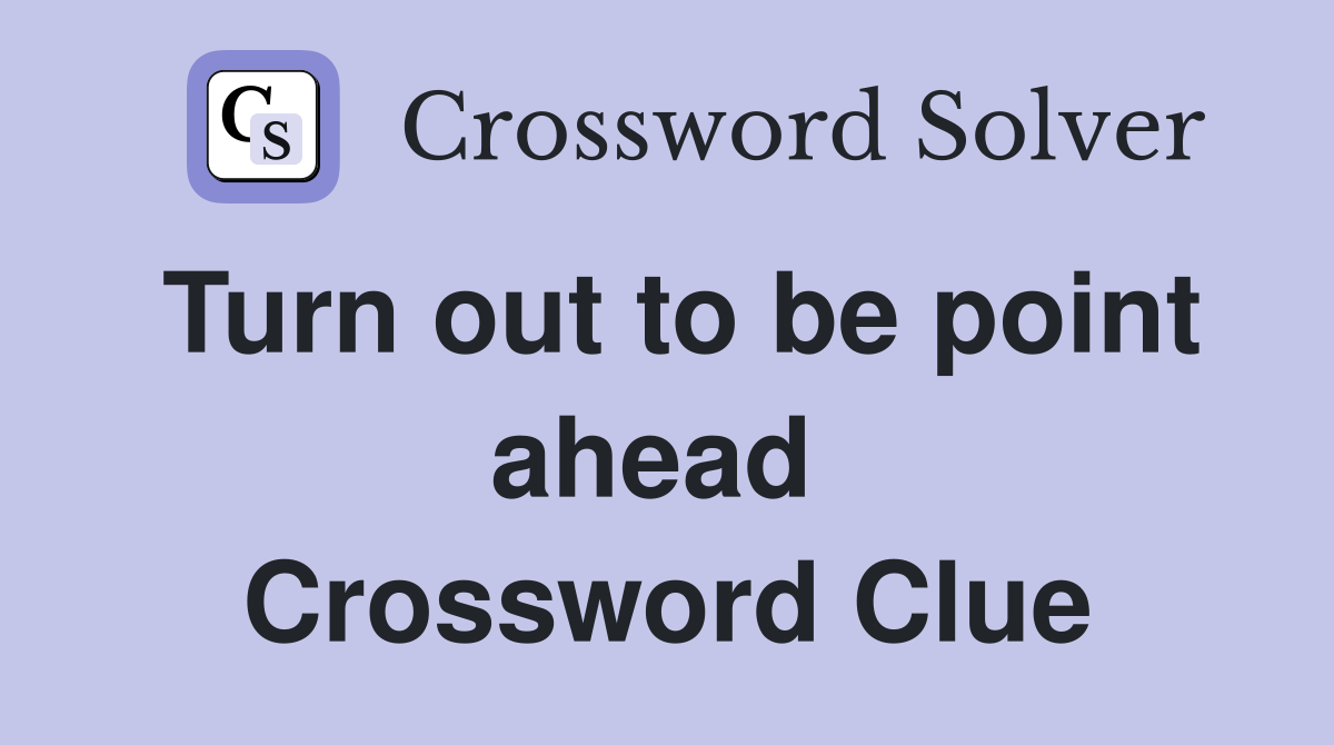 Turn out to be point ahead  Crossword Clue
