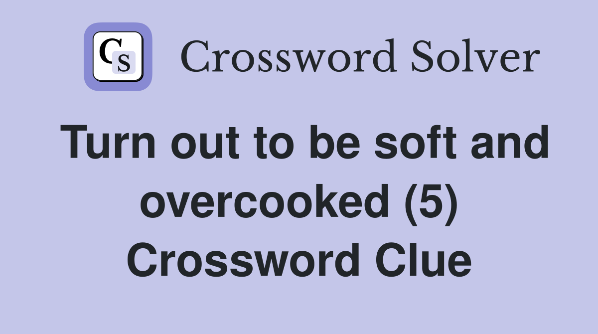 Turn out to be soft and overcooked (5) Crossword Clue