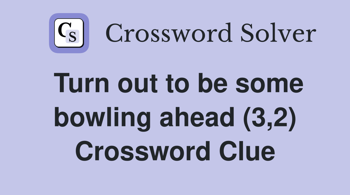 Turn out to be some bowling ahead (3,2) Crossword Clue