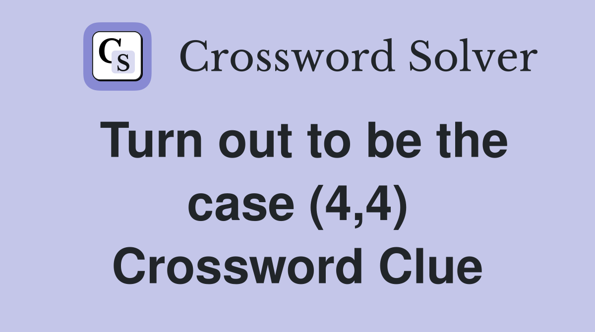 Turn out to be the case (4,4) Crossword Clue