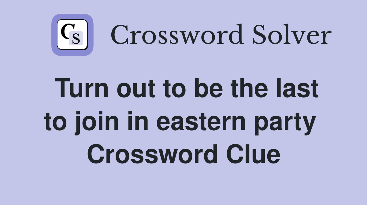 Turn out to be the last to join in eastern party  Crossword Clue