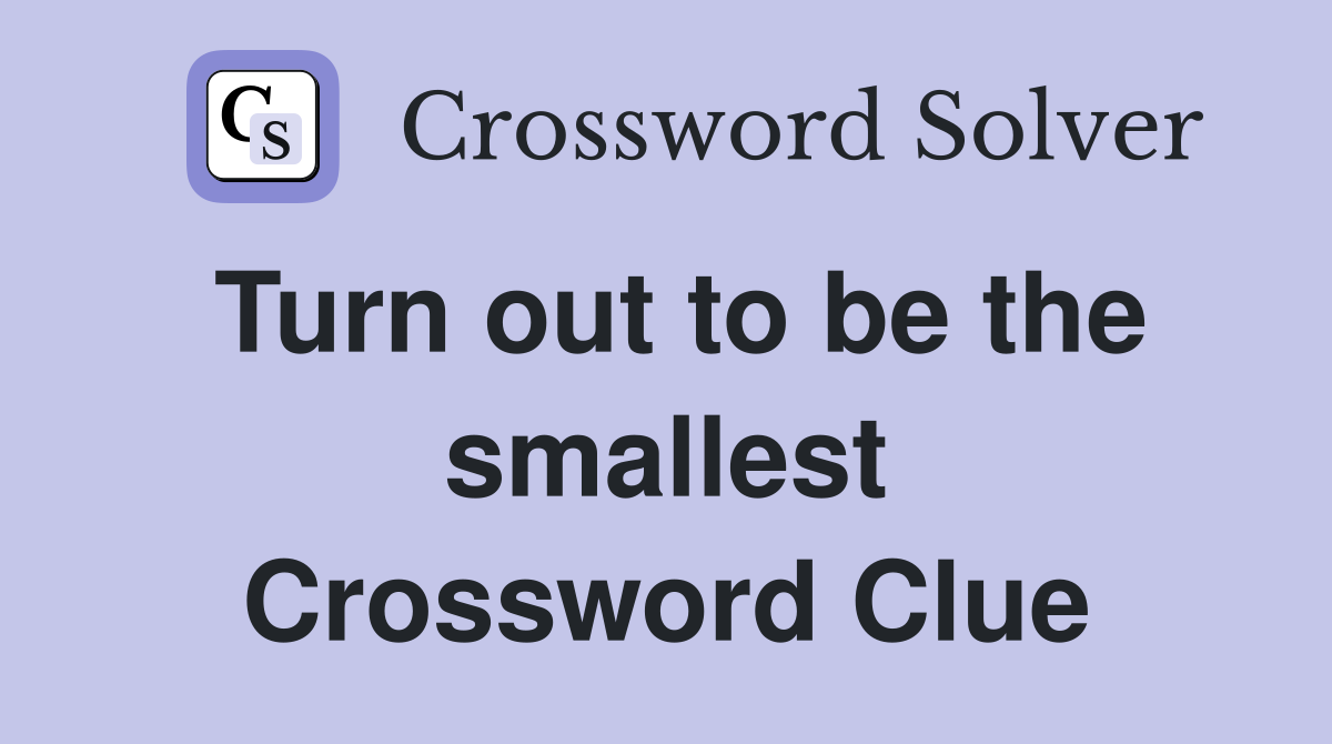 Turn out to be the smallest Crossword Clue