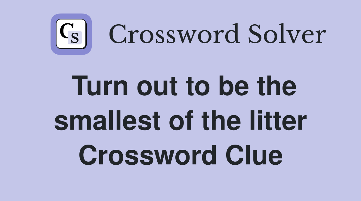 Turn out to be the smallest of the litter Crossword Clue