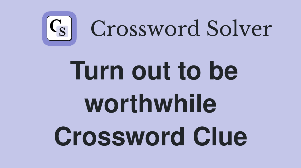 Turn out to be worthwhile Crossword Clue