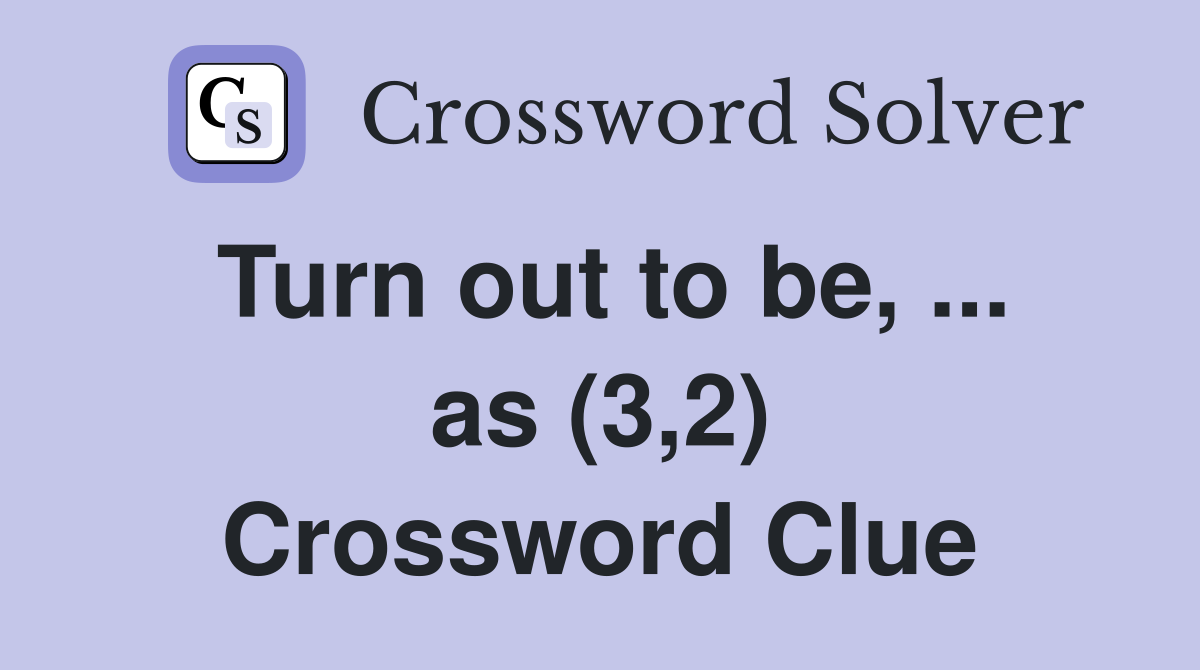Turn out to be, ... as (3,2) Crossword Clue