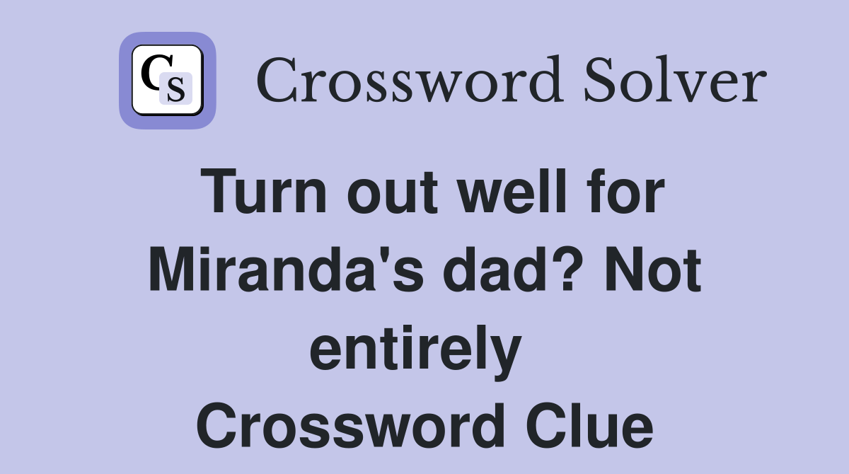 Turn out well for Miranda's dad? Not entirely  Crossword Clue
