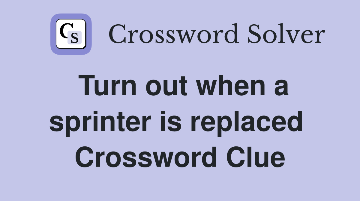 Turn out when a sprinter is replaced  Crossword Clue