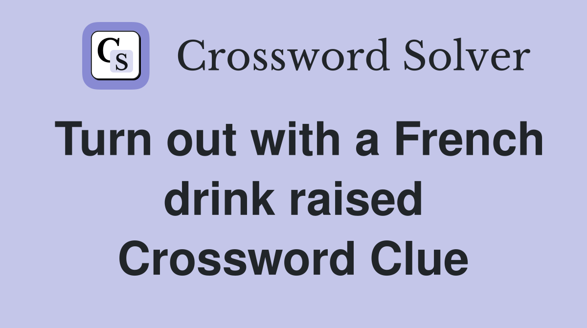 Turn out with a French drink raised Crossword Clue