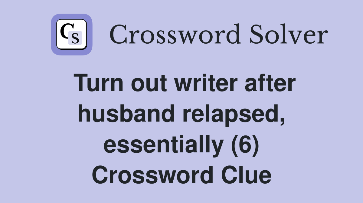 Turn out writer after husband relapsed, essentially (6) Crossword Clue