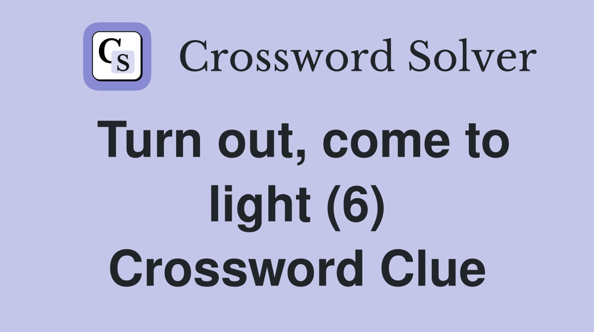 Turn out, come to light (6) Crossword Clue