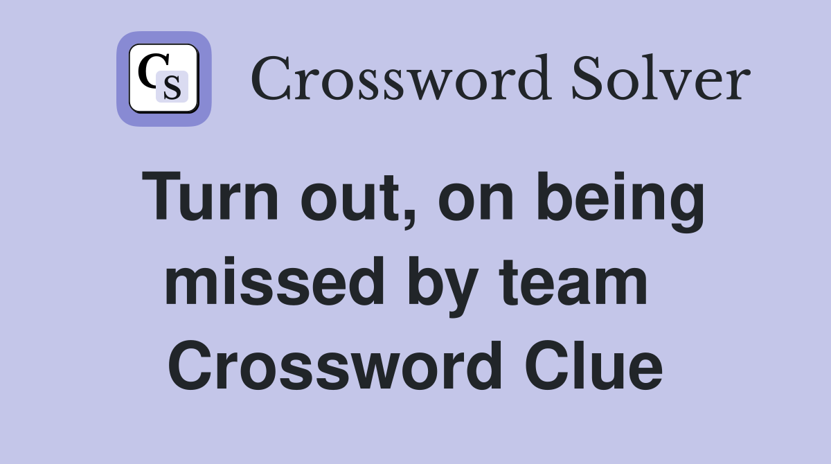 Turn out, on being missed by team  Crossword Clue