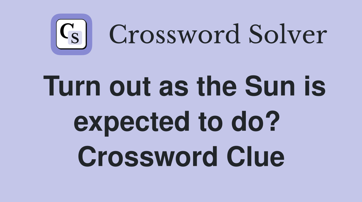 Turn out as the Sun is expected to do?  Crossword Clue