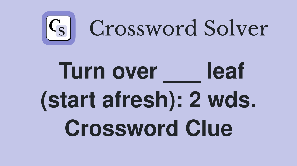 Turn over ___ leaf (start afresh): 2 wds. Crossword Clue