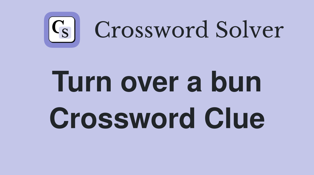 Turn over a bun  Crossword Clue