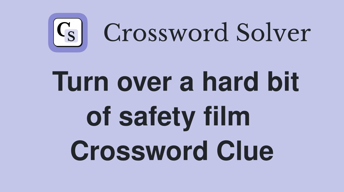 Turn over a hard bit of safety film  Crossword Clue