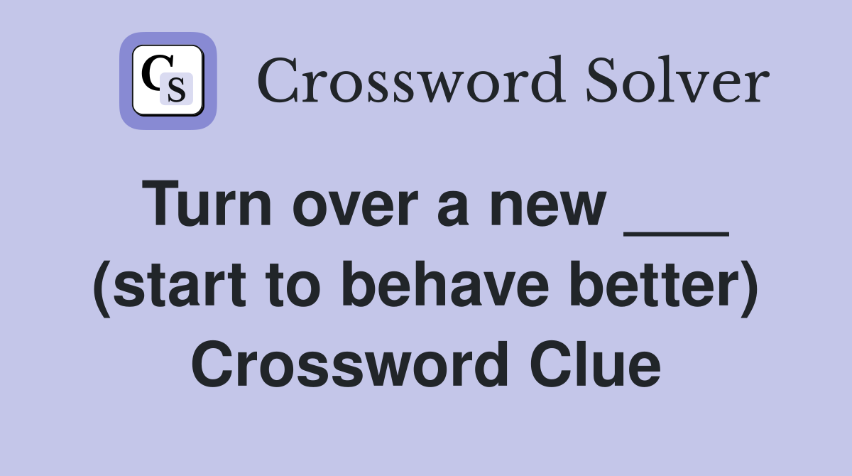 Turn over a new ___ (start to behave better) Crossword Clue