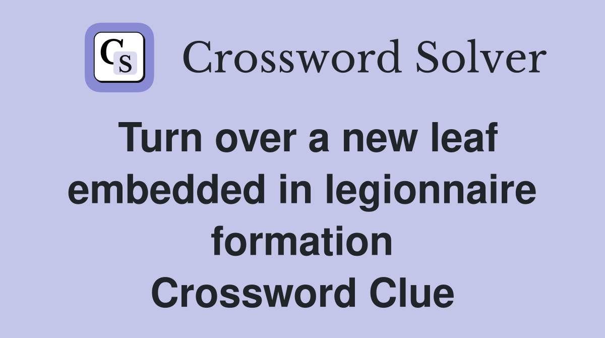 Turn over a new leaf embedded in legionnaire formation Crossword Clue