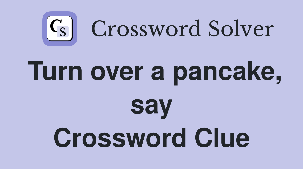 Turn over a pancake, say Crossword Clue