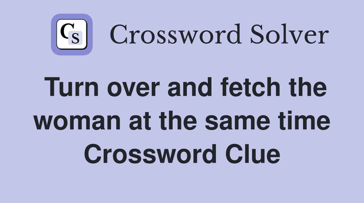 Turn over and fetch the woman at the same time Crossword Clue