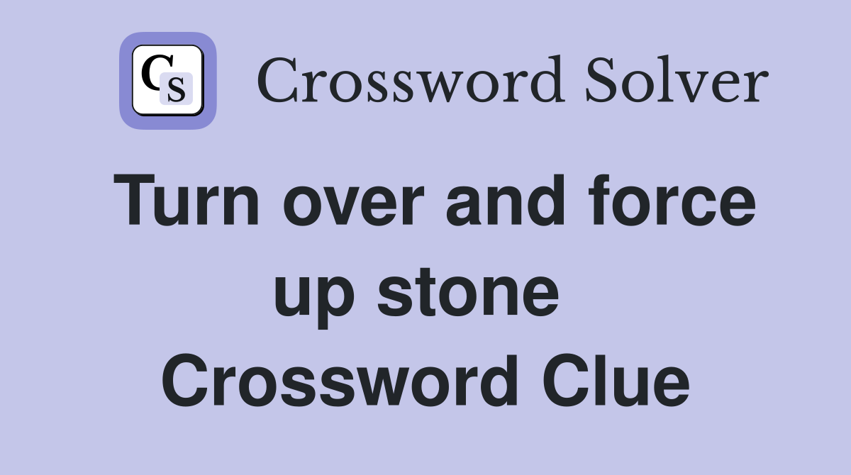 Turn over and force up stone  Crossword Clue
