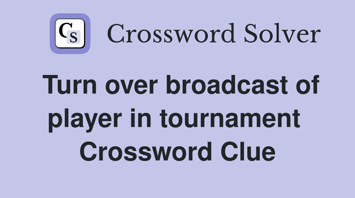 Turn over broadcast of player in tournament  Crossword Clue