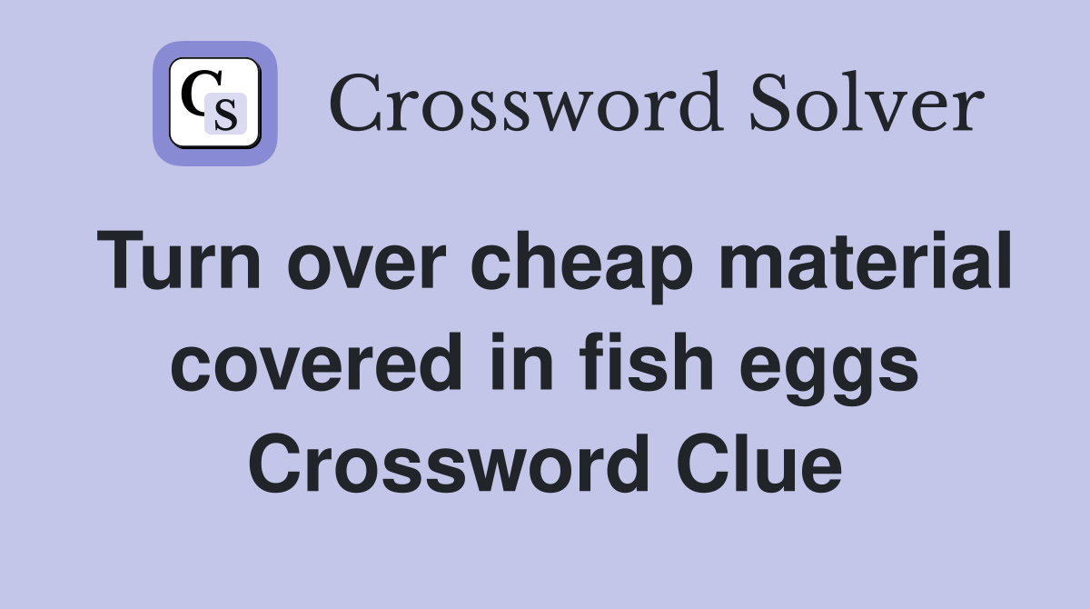 Turn over cheap material covered in fish eggs Crossword Clue