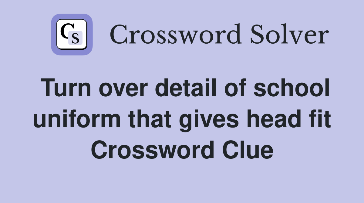 Turn over detail of school uniform that gives head fit Crossword Clue