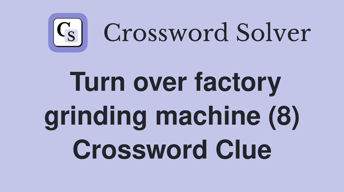 Turn over factory grinding machine (8) Crossword Clue