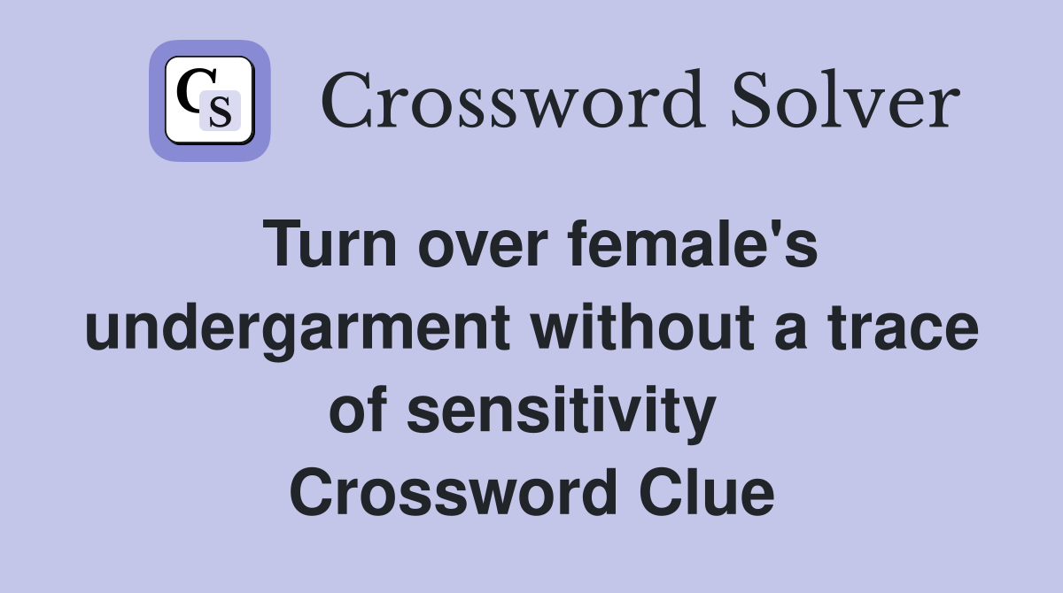 Turn over female's undergarment without a trace of sensitivity  Crossword Clue