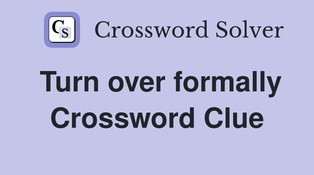 Turn over formally Crossword Clue
